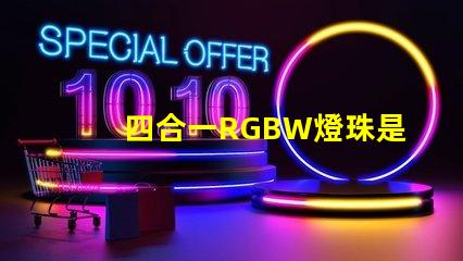 四合一RGBW燈珠是什么意思？那個(gè)廠家的四合一RGBW燈珠質(zhì)量好？